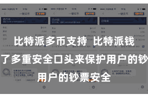 比特派多币支持 比特派钱包选择了多重安全口头来保护用户的钞票安全