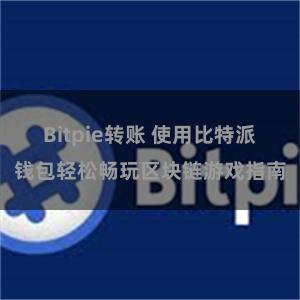 Bitpie转账 使用比特派钱包轻松畅玩区块链游戏指南