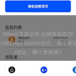 Bitpie交易记录 比特派钱包(Bitpie)和Trust Wallet对比，哪个更好用？