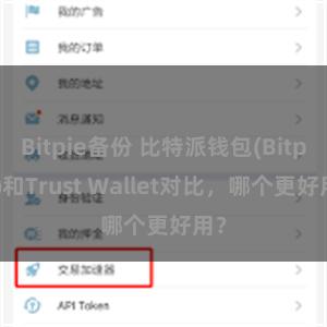 Bitpie备份 比特派钱包(Bitpie)和Trust Wallet对比，哪个更好用？
