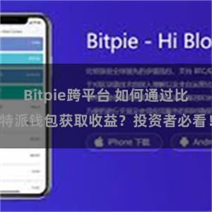 Bitpie跨平台 如何通过比特派钱包获取收益？投资者必看！