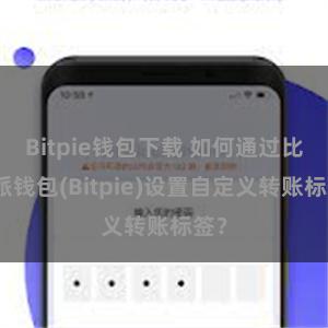 Bitpie钱包下载 如何通过比特派钱包(Bitpie)设置自定义转账标签？