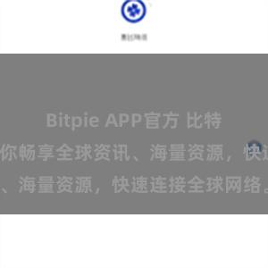 Bitpie APP官方 比特派APP直连：让你畅享全球资讯、海量资源，快速连接全球网络。