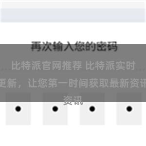 比特派官网推荐 比特派实时更新，让您第一时间获取最新资讯