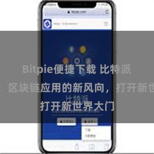 Bitpie便捷下载 比特派全球版：区块链应用的新风向，打开新世界大门