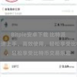 Bitpie安卓下载 比特派用户指南：快速上手、高效使用，轻松享受比特币交易乐趣