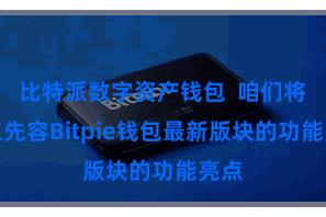 比特派数字资产钱包  咱们将要点先容Bitpie钱包最新版块的功能亮点