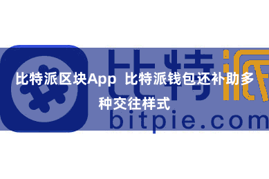 比特派区块App  比特派钱包还补助多种交往样式