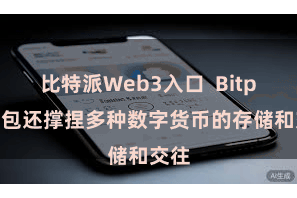 比特派Web3入口  Bitpie钱包还撑捏多种数字货币的存储和交往