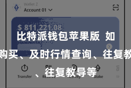 比特派钱包苹果版  如一键购买、及时行情查询、往复教导等