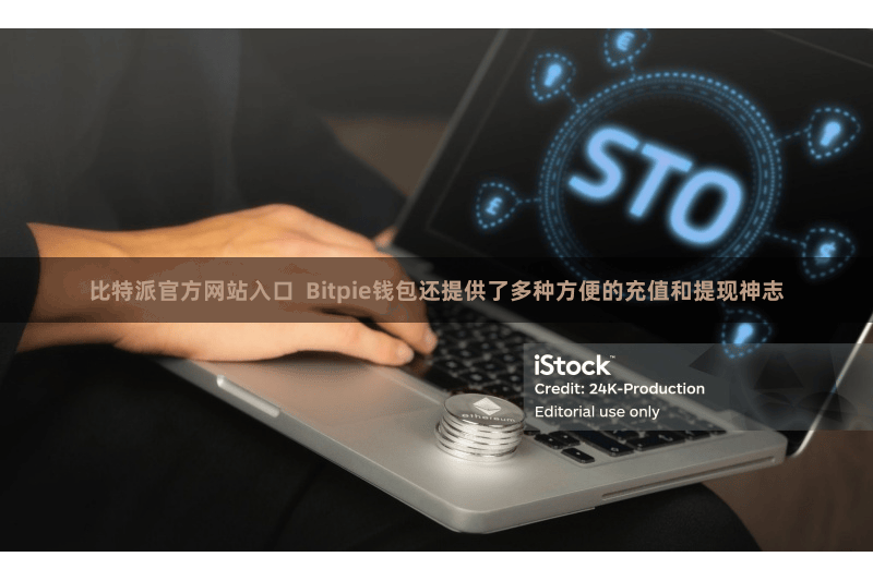 比特派官方网站入口  Bitpie钱包还提供了多种方便的充值和提现神志