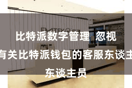 比特派数字管理  忽视您有关比特派钱包的客服东谈主员